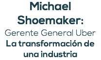 Michael Shoemaker: Gerente General Uber La transformación de una industria