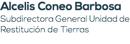 Alcelis Coneo Barbosa Subdirectora General Unidad de Restitución de Tierras 