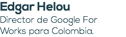 Edgar Helou Director de Google For Works para Colombia.