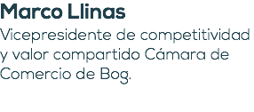 Marco Llinas Vicepresidente de competitividad y valor compartido Cámara de Comercio de Bog. 